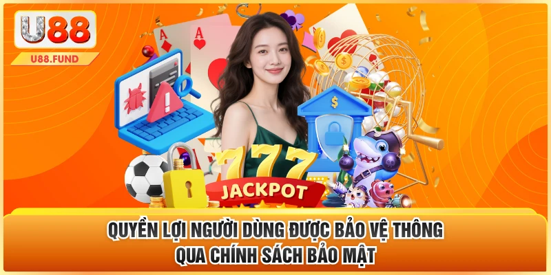 Quyền lợi người dùng được bảo vệ thông qua chính sách bảo mật