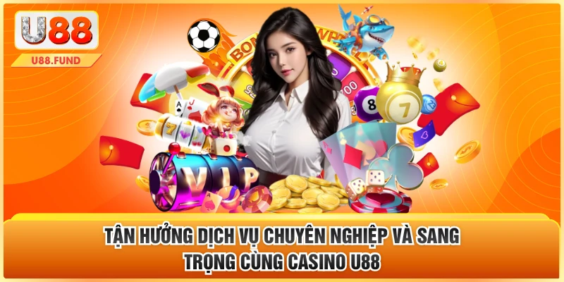 Tận hưởng dịch vụ chuyên nghiệp và sang trọng cùng casino U88