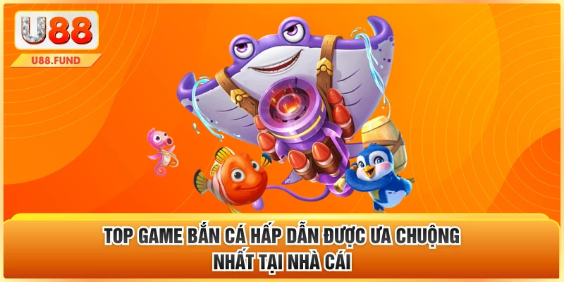 Top game bắn cá hấp dẫn được ưa chuộng nhất tại nhà cái